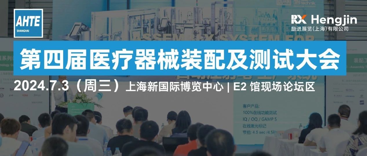 AHTE 2024同期运动 | 第四届医疗器械装配及测试大会诚邀您相约7月上海，演讲、参会、赞助火热招募中！